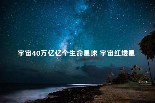 宇宙40万亿亿个生命星球 宇宙红矮星能孕育生命吗